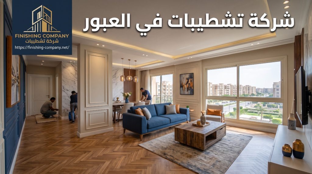 ⭐ أفضل شركة تشطيبات في العبور 2026 — Finishing Company